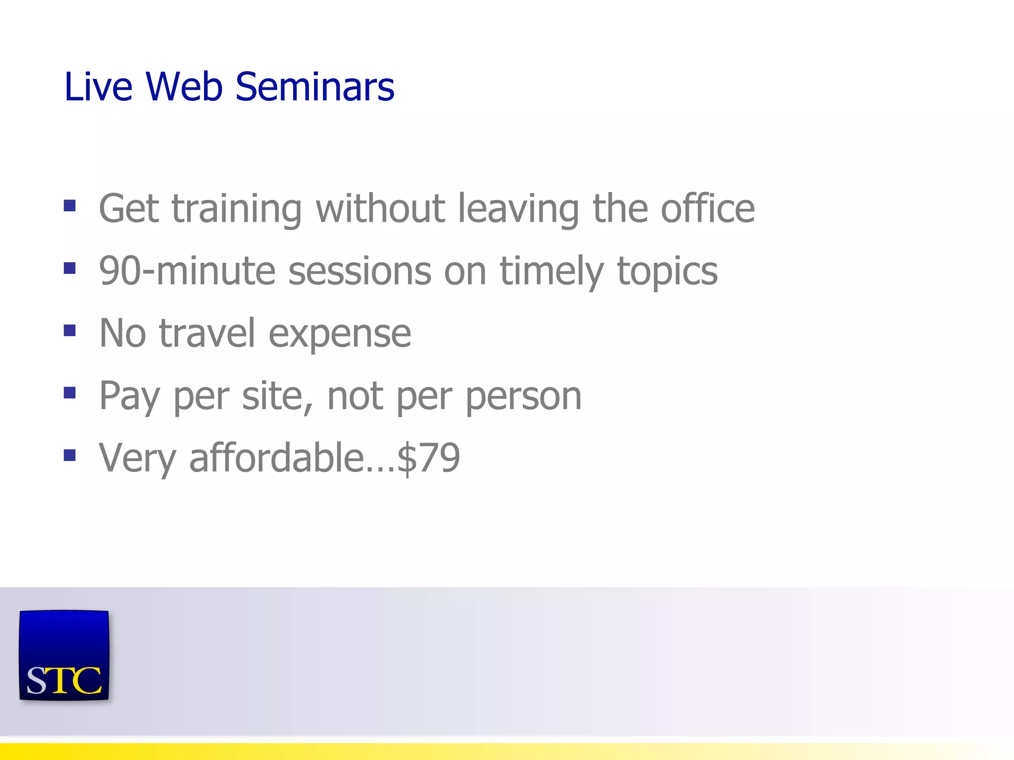 Live Web Seminars Get training without leaving the office 90-minute sessions on timely topics No travel expense Pay per site, not per person Very affordable…$79 