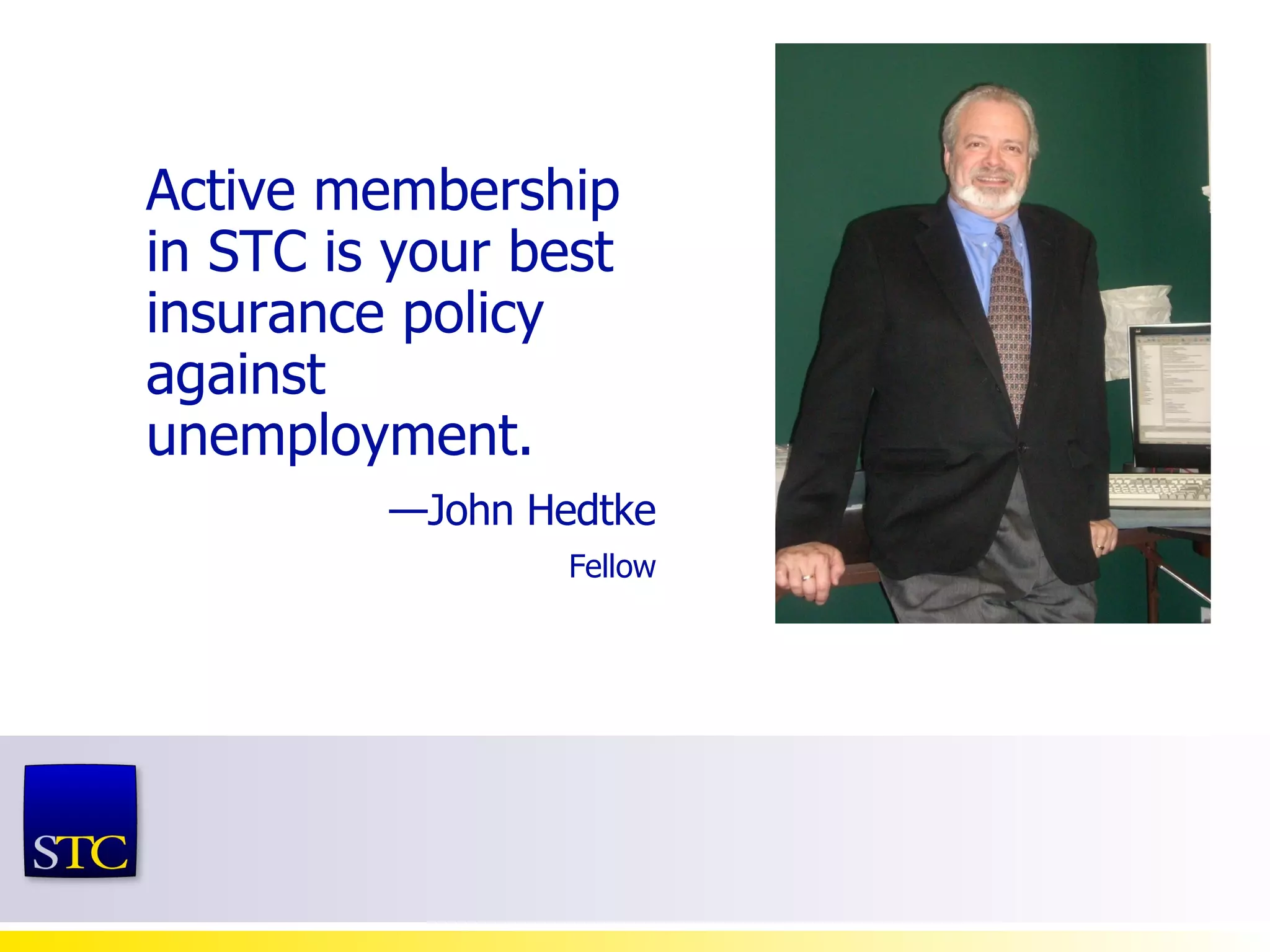Active membership in STC is your best insurance policy against unemployment. — John Hedtke Fellow 