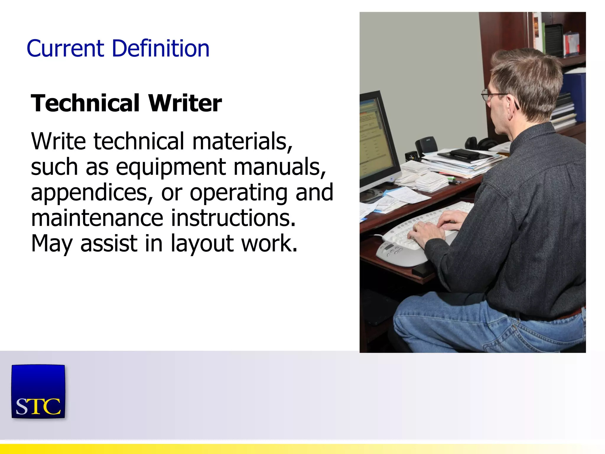 Technical   Writer Write technical materials, such as equipment manuals, appendices, or operating and maintenance instructions. May assist in layout work. Current Definition 