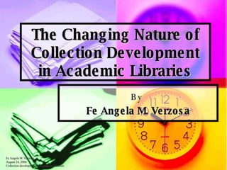 The Changing Nature of Collection Development in Academic Libraries By  Fe Angela M. Verzosa 