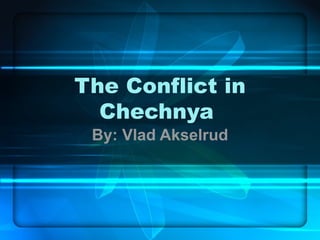 The Conflict in Chechnya  By: Vlad Akselrud 