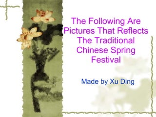 The Following Are Pictures That Reflects The Traditional Chinese Spring Festival Made by Xu Ding 