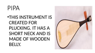 PIPA
•THIS INSTRUMENT IS
CREATED FOR
PLUCKING. IT HAS A
SHORT NECK AND IS
MADE OF WOODEN
BELLY.
 