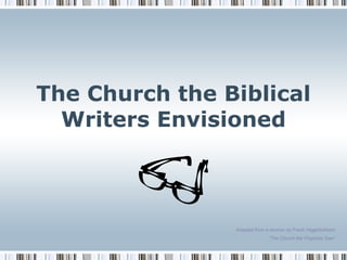 The Church the Biblical Writers Envisioned Adapted from a sermon by Frank Higginbotham “ The Church the Prophets Saw” 