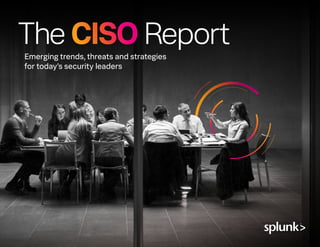 Emerging trends, threats and strategies
for today’s security leaders
The CISO Report
 