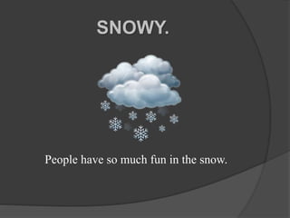 SNOWY.
People have so much fun in the snow.