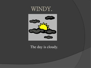 WINDY.
The day is cloudy.