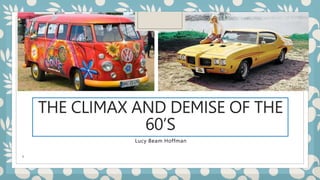 THE CLIMAX AND DEMISE OF THE
60’S
Lucy Beam Hoffman
1
 