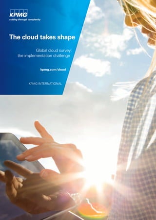The cloud takes shape
            Global cloud survey:
  the implementation challenge


              kpmg.com/cloud



        KPMG INTERNATIONAL
 