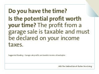 A02-The Golden Rule of Clutter Free Living
Do you have the time?
Is the potential profit worth
your time? The profit from a
garage sale is taxable and must
be declared on your income
taxes.
Suggested Reading - Garage sale profits are taxable income at taxday.biz.
 