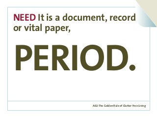A02-The Golden Rule of Clutter Free Living
NEED It is a document, record
or vital paper,
PERIOD.
 