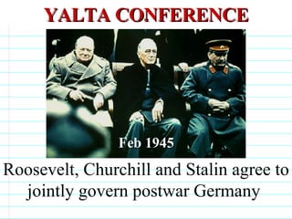 YALTA CONFERENCE Roosevelt, Churchill and Stalin agree to jointly govern postwar Germany  Feb 1945                              