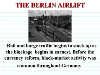THE BERLIN AIRLIFT Rail and barge traffic begins to stack up as the blockage  begins in earnest. Before the currency reform, black-market activity was common throughout Germany                                