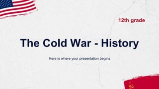 The Cold War - History
Here is where your presentation begins
12th grade
 