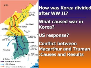 How was Korea divided after WW II? What caused war in Korea? US response? Conflict between Macarthur and Truman :Causes and Results 