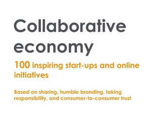 Collaborative
economy
100 inspiring start-ups and online
initiatives
Based on sharing, humble branding, taking
responsibility, and consumer-to-consumer trust
 
