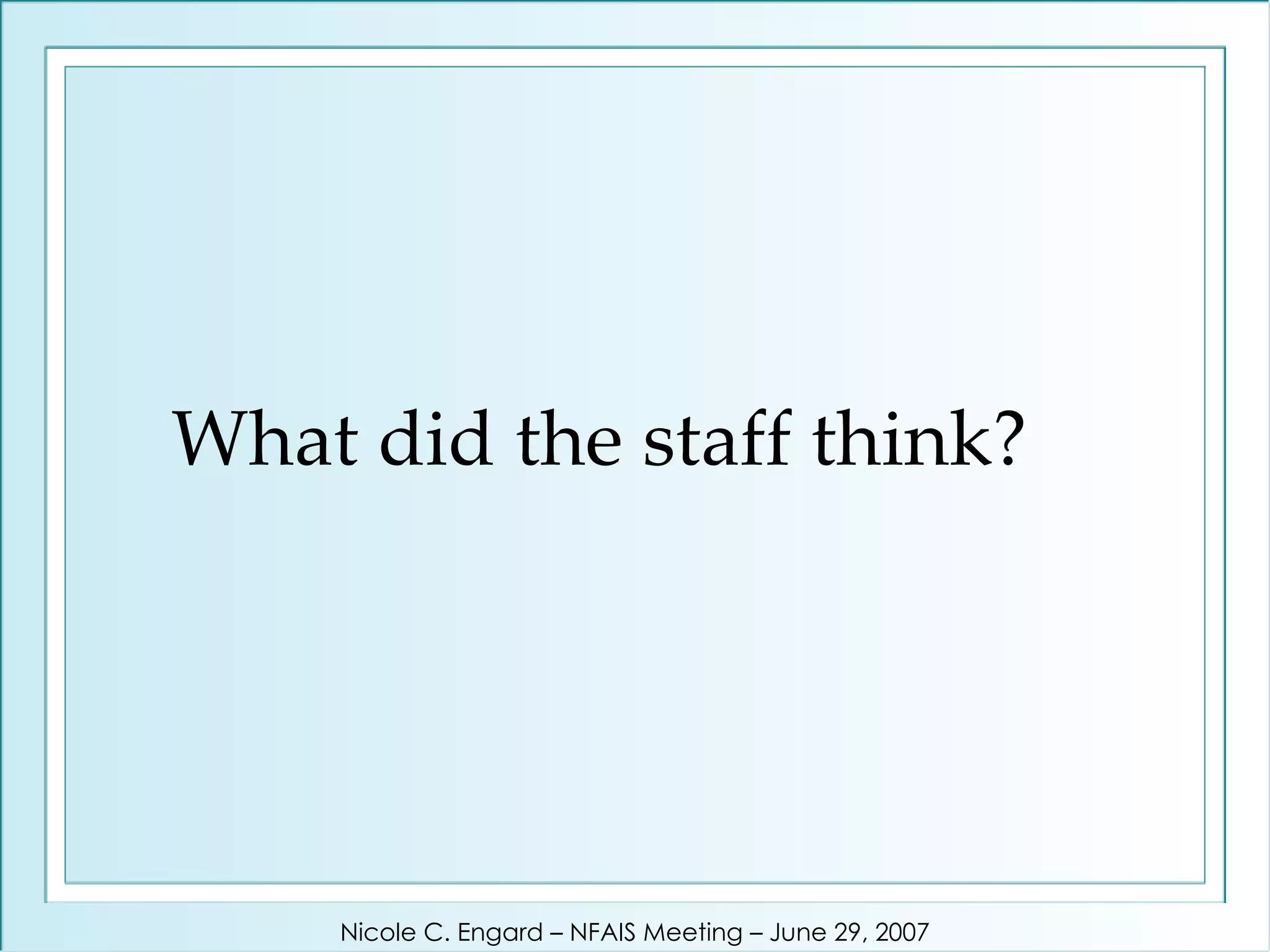 What did the staff think? Nicole C. Engard – NFAIS Meeting – June 29, 2007 