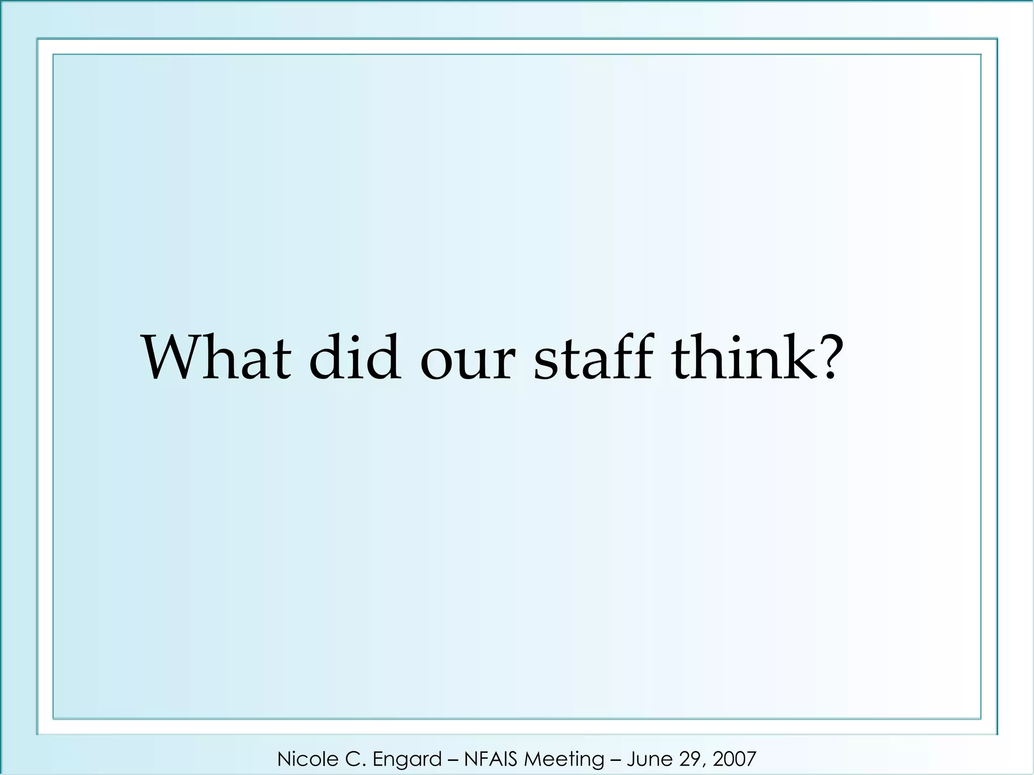 What did our staff think? Nicole C. Engard – NFAIS Meeting – June 29, 2007 