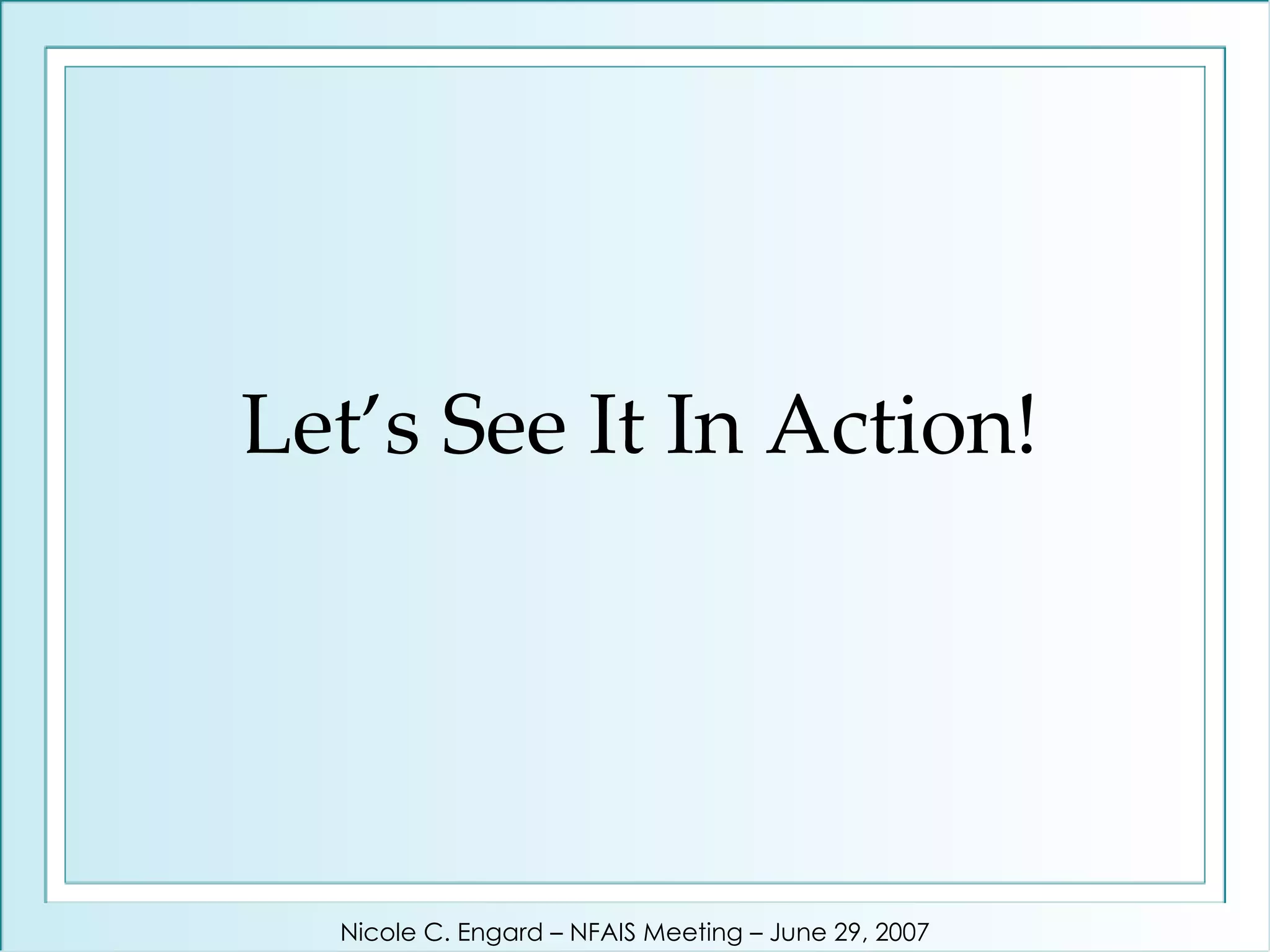 Let’s See It In Action! Nicole C. Engard – NFAIS Meeting – June 29, 2007 