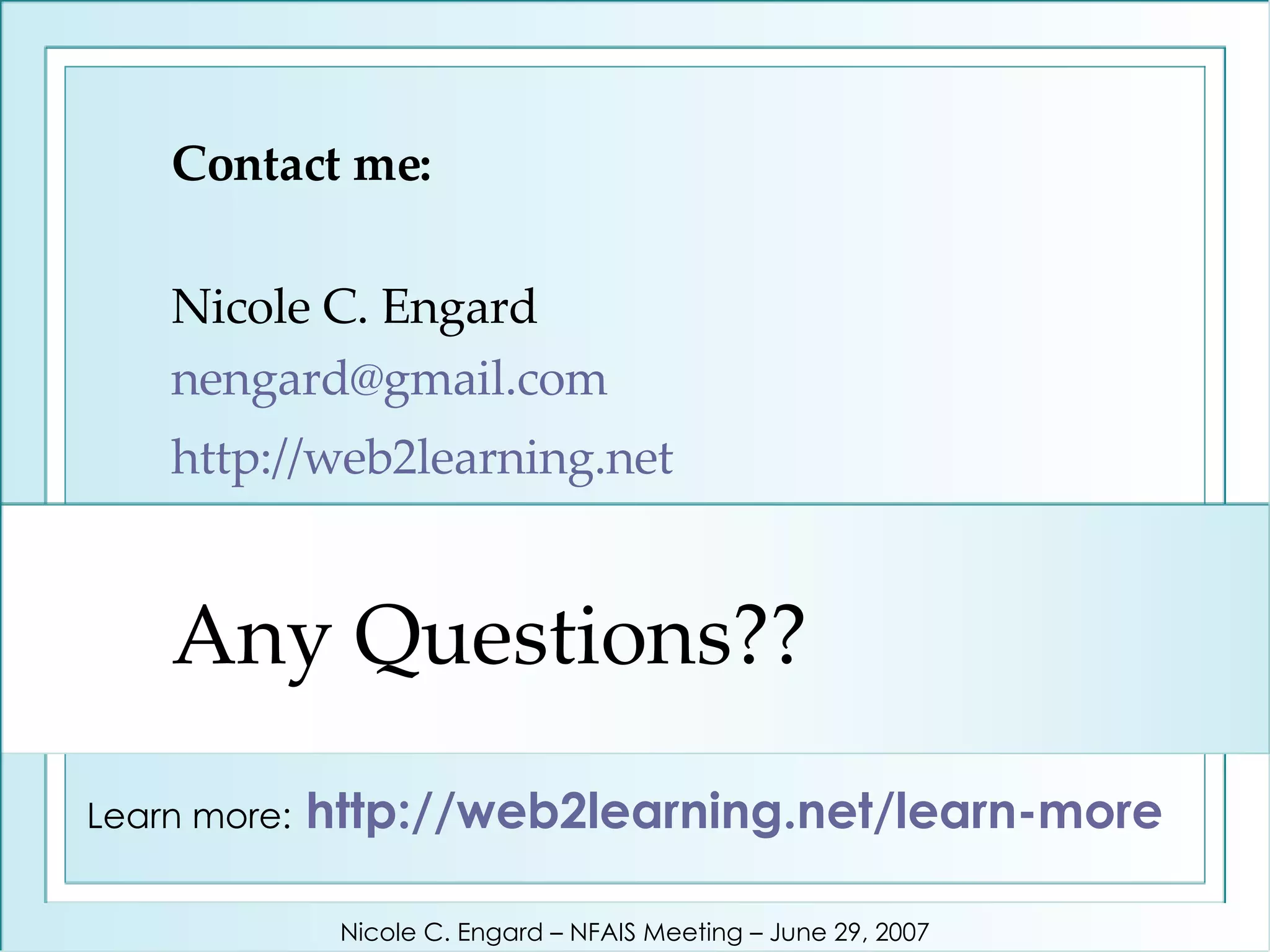 Any Questions?? Contact me: Nicole C. Engard [email_address]   http://web2learning.net   Learn more:   http://web2learning.net/learn-more   Nicole C. Engard – NFAIS Meeting – June 29, 2007 