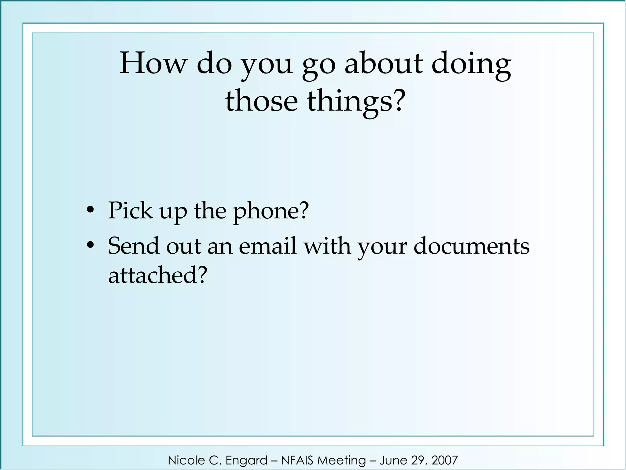 How do you go about doing those things? Pick up the phone? Send out an email with your documents attached? Nicole C. Engard – NFAIS Meeting – June 29, 2007 