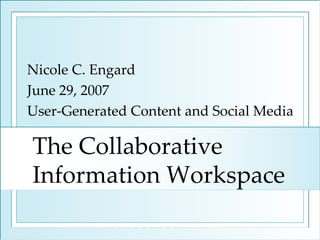 The Collaborative Information Workspace Nicole C. Engard June 29, 2007 User-Generated Content and Social Media  