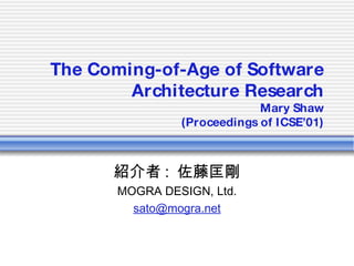 The Coming-of-Age of Software Architecture Research Mary Shaw (Proceedings of ICSE’01) 紹介者 :  佐藤匡剛 MOGRA DESIGN, Ltd. [email_address] 