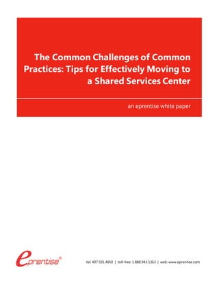 tel: 407.591.4950 | toll-free: 1.888.943.5363 | web: www.eprentise.com
The Common Challenges of Common
Practices: Tips for Effectively Moving to
a Shared Services Center
an eprentise white paper
 