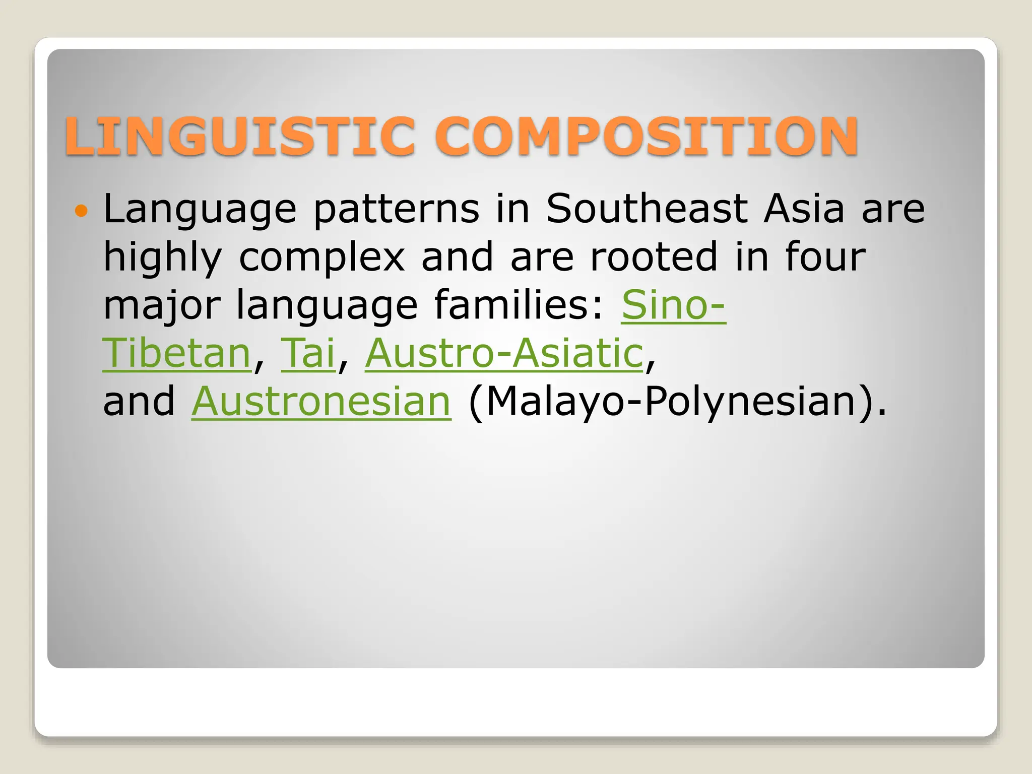 LINGUISTIC COMPOSITION
 Language patterns in Southeast Asia are
highly complex and are rooted in four
major language families: Sino-
Tibetan, Tai, Austro-Asiatic,
and Austronesian (Malayo-Polynesian).
 