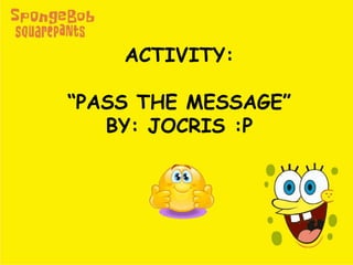 ACTIVITY:
“PASS THE MESSAGE”
BY: JOCRIS :P
 