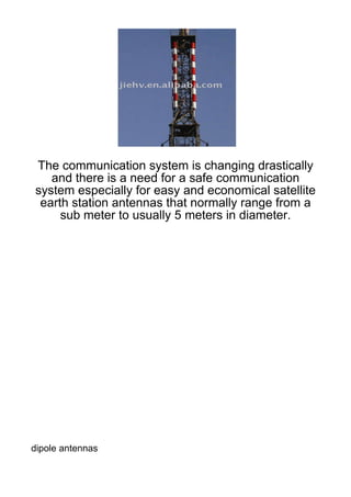 The communication system is changing drastically
   and there is a need for a safe communication
system especially for easy and economical satellite
 earth station antennas that normally range from a
     sub meter to usually 5 meters in diameter.




dipole antennas
 