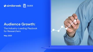 Audience Analysis Guide | 1
GUIDE
Audience Growth:
The Industry-Leading Playbook
for Researchers
May 2021
 