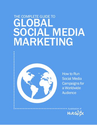 A publication of
global
social media
marketing
The complete Guide to
How to Run
Social Media
Campaigns for
a Worldwide
Audience
G
 