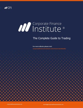 The Corporate Finance Institute The Complete Guide to Trading
corporatefinanceinstitute.com 1
The Complete Guide to Trading
 