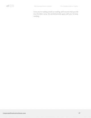 The Corporate Finance Institute The Complete Guide to Trading
47
corporatefinanceinstitute.com
Since you’re reading a book on trading, we’ll assume that you fall
into the latter camp. We wholeheartedly agree with you. So keep
reading…
 