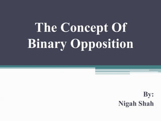 The Concept Of
Binary Opposition
By:
Nigah Shah
 