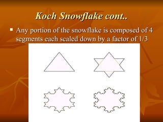 Koch Snowflake cont.. Any portion of the snowflake is composed of 4 segments each scaled down by a factor of 1/3 