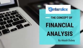 THE CONCEPT OF
FINANCIAL
ANALYSIS
By Akash Dubey
 