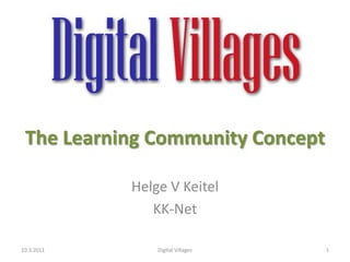 The Learning Community Concept Helge V Keitel KK-Net 10.3.2011 1 Digital Villages 