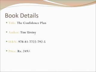 Book Details Title:  The Confidence Plan Author:  Tim Ursiny ISBN:  978-81-7722-792-5 Price:  Rs. 249/- 