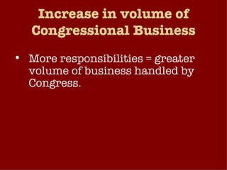 Increase in volume of Congressional Business More responsibilities = greater volume of business handled by Congress. Size of Congressional Staff has significantly expanded. Congress stays in session longer than in the past.  