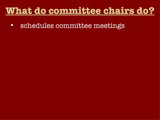 What do committee chairs do? schedules committee meetings determines the order in which committee bills are considered presides over committee discussions directs the committee’s majority staff may choose to lead the debate when a committee bill reaches the floor of the chamber for a vote by the full membership.   