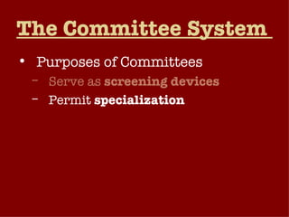The Committee System  Purposes of Committees Serve as  screening devices Permit  specialization Allow committee members to  generate benefits  for their home districts or states. 