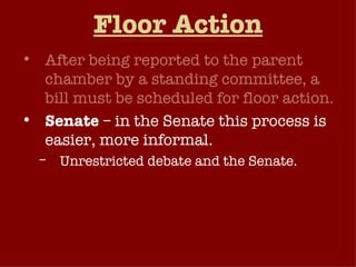 Floor Action After being reported to the parent chamber by a standing committee, a bill must be scheduled for floor action. Senate  – in the Senate this process is easier, more informal. Unrestricted debate and the Senate. Filibuster Cloture 