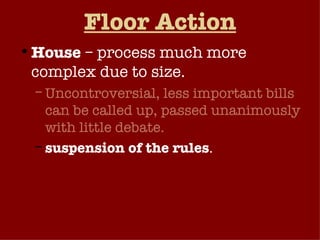 Floor Action House  – process much more complex due to size. Uncontroversial, less important bills can be called up, passed unanimously with little debate. suspension of the rules . 