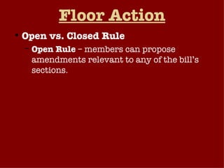Floor Action Open vs. Closed Rule Open Rule  – members can propose amendments relevant to any of the bill’s sections. Closed Rule  – only certain sections of the bill open to amendment, or amendments not allowed. Assuming Rules Committee recommends a rule, the floor votes on accepting or rejecting the rule. 