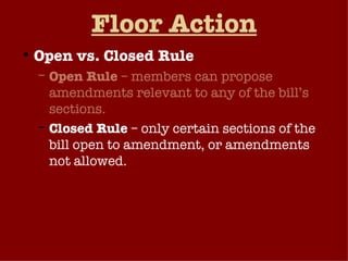 Floor Action Open vs. Closed Rule Open Rule  – members can propose amendments relevant to any of the bill’s sections. Closed Rule  – only certain sections of the bill open to amendment, or amendments not allowed. Assuming Rules Committee recommends a rule, the floor votes on accepting or rejecting the rule. 