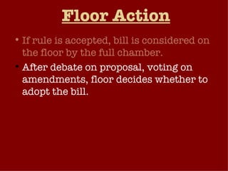 Floor Action If rule is accepted, bill is considered on the floor by the full chamber.  After debate on proposal, voting on amendments, floor decides whether to adopt the bill. 