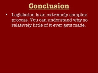 Conclusion Legislation is an extremely complex process. You can understand why so relatively little of it ever gets made. Passing a single statute requires going through two chambers (which have more than 200 committees & subcommittee). Usually requires support of members of both parties as well as interest groups 