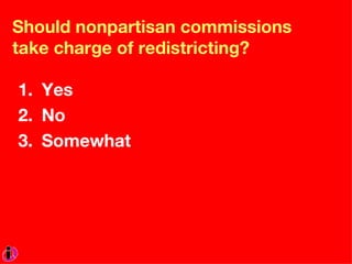 Should nonpartisan commissions take charge of redistricting? Yes No Somewhat 